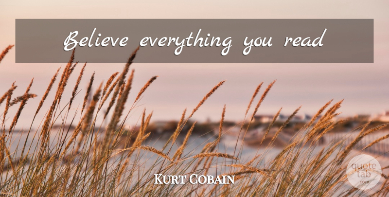 Kurt Cobain Quote About Believe: Believe Everything You Read...