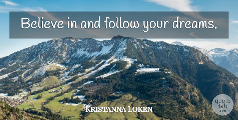 Kristanna Loken Quote About Dream, Believe, Follow Your Dreams: Believe In And Follow Your...