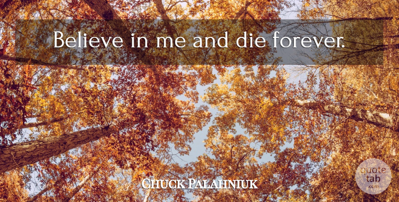 Chuck Palahniuk Quote About Believe, Forever, Believe In Me: Believe In Me And Die...