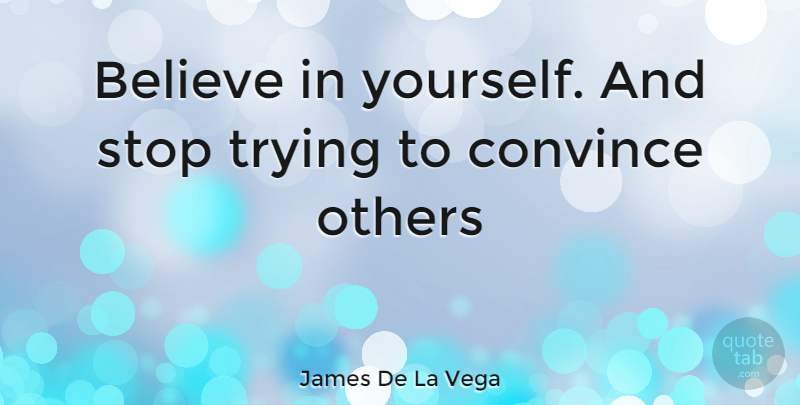 James De La Vega Quote About Believe, Trying, Convince: Believe In Yourself And Stop...