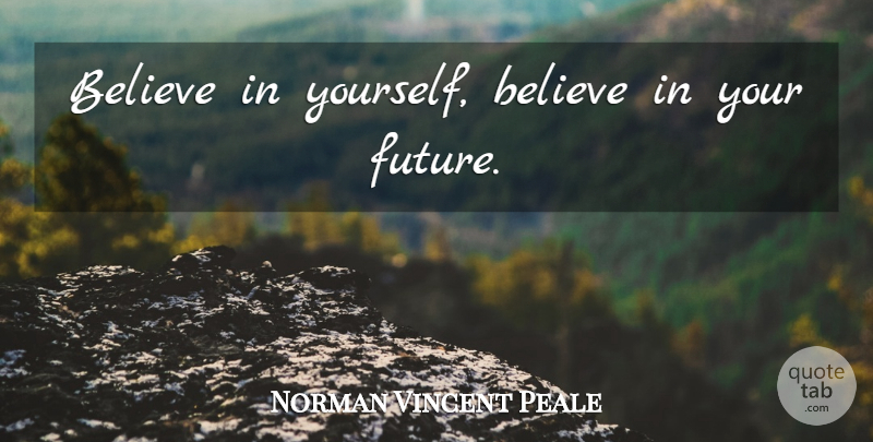 Norman Vincent Peale Quote About Believe, Stay Positive, Your Future: Believe In Yourself Believe In...