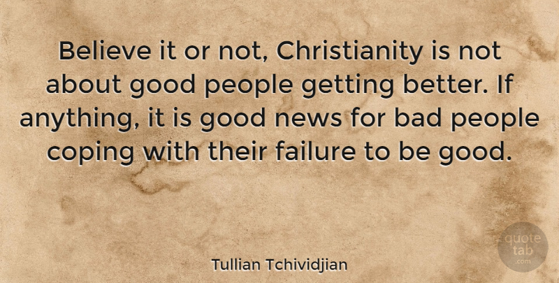 Tullian Tchividjian Quote About Bad, Believe, Coping, Failure, Good: Believe It Or Not Christianity...