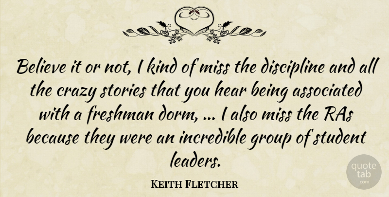 Keith Fletcher Quote About Associated, Believe, Crazy, Discipline, Freshman: Believe It Or Not I...