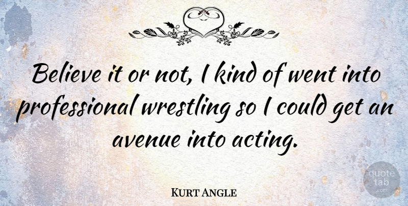 Kurt Angle Quote About Believe, Wrestling, Acting: Believe It Or Not I...