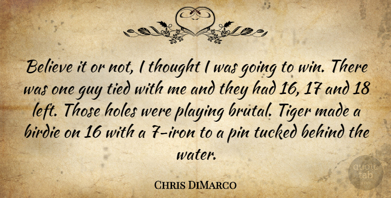 Chris DiMarco Quote About Behind, Believe, Birdie, Guy, Holes: Believe It Or Not I...