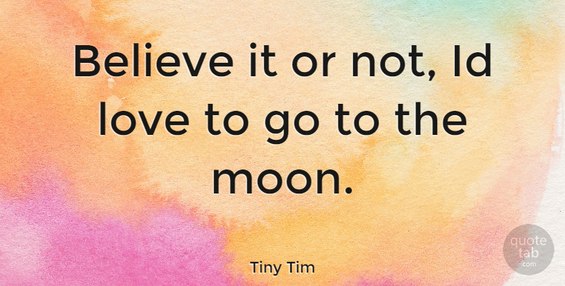 Tiny Tim Quote About Believe, Moon: Believe It Or Not Id...