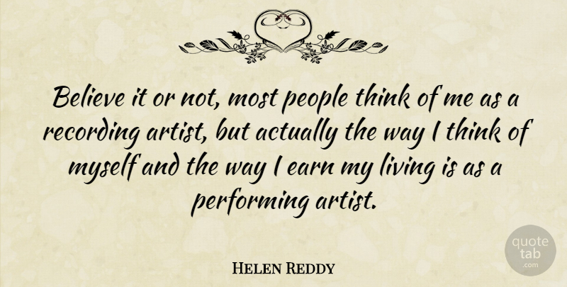 Helen Reddy Quote About Believe, Thinking, Artist: Believe It Or Not Most...