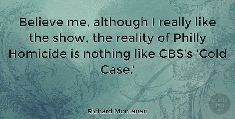 Richard Montanari Quote About Although, Believe, Homicide, Philly: Believe Me Although I Really...