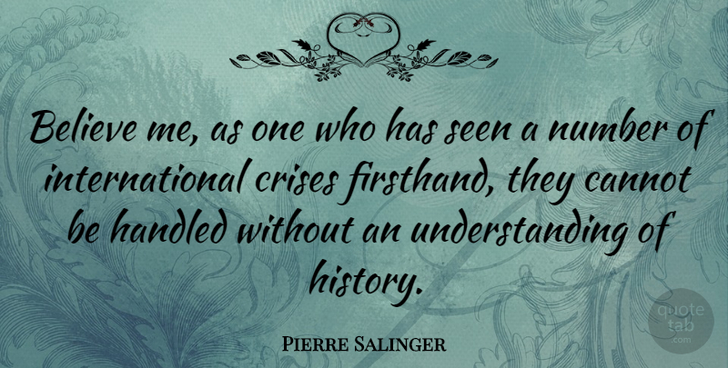 Pierre Salinger Quote About Believe, Numbers, Understanding: Believe Me As One Who...