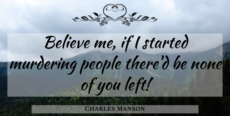 Charles Manson Quote About Believe, None, People: Believe Me If I Started...