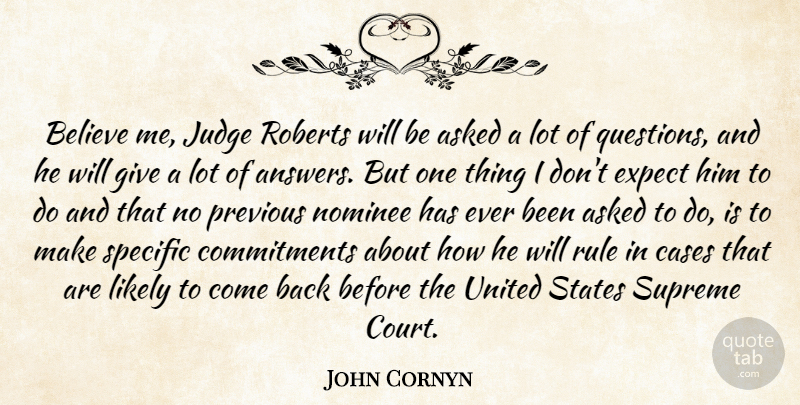 John Cornyn Quote About Asked, Believe, Cases, Expect, Judge: Believe Me Judge Roberts Will...