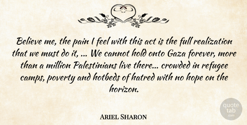Ariel Sharon Quote About Act, Believe, Cannot, Crowded, Full: Believe Me The Pain I...