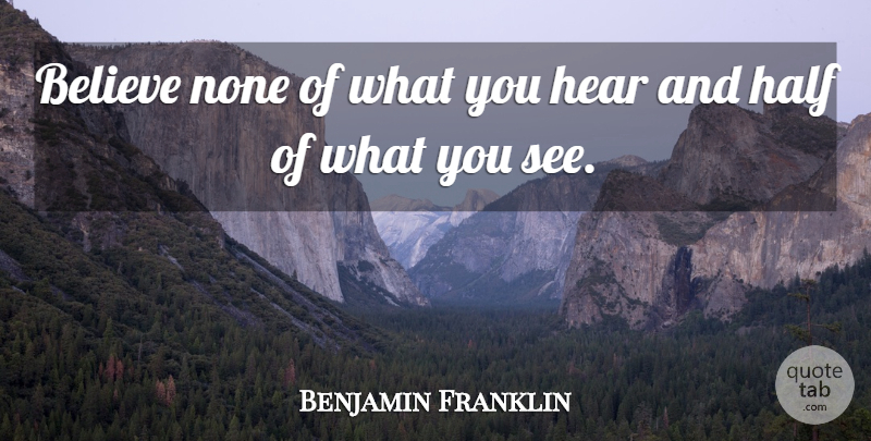 Benjamin Franklin Quote About Believe, Half, Belief: Believe None Of What You...