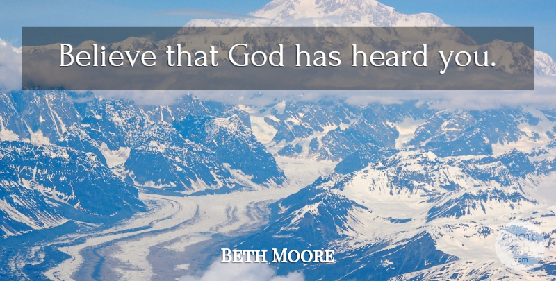 Beth Moore Quote About Believe, Heard: Believe That God Has Heard...