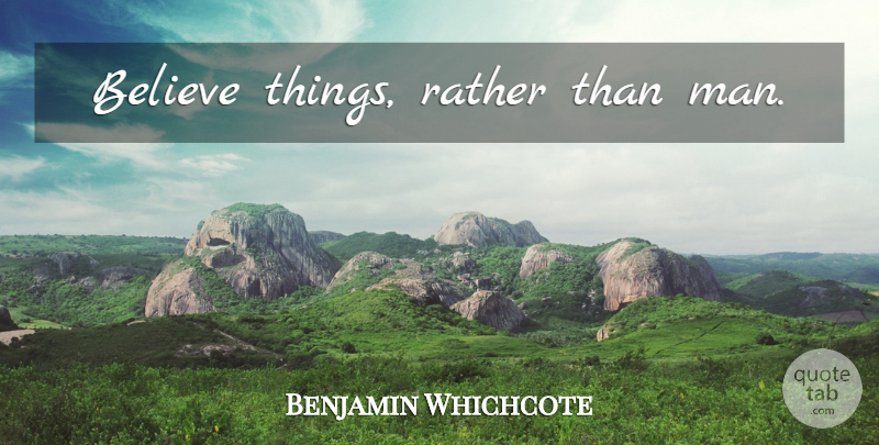 Benjamin Whichcote Quote About Believe, Men, Belief: Believe Things Rather Than Man...