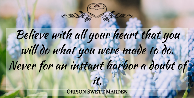 Orison Swett Marden Quote About Believe, Harbor: Believe With All Your Heart...