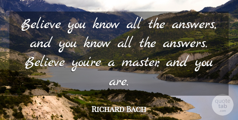 Richard Bach Quote About Believe, Self Respect, Answers: Believe You Know All The...