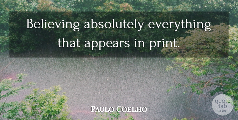 Paulo Coelho Quote About Life, Believe, Print: Believing Absolutely Everything That Appears...