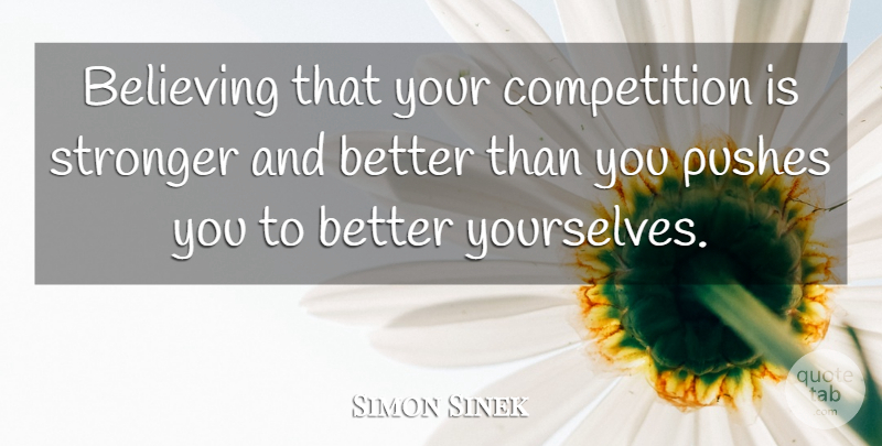 Simon Sinek Quote About Believe, Competition, Stronger: Believing That Your Competition Is...