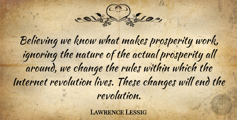 Lawrence Lessig Quote About Believe, Internet Revolution, Prosperity: Believing We Know What Makes...