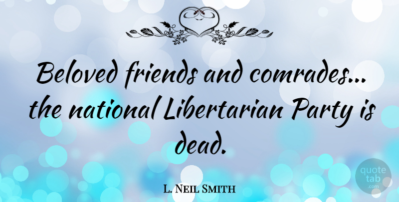 L. Neil Smith Quote About Party, Libertarian, Beloved: Beloved Friends And Comrades The...