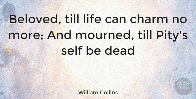 William Collins Quote About Charm, Dead, Life, Self, Till: Beloved Till Life Can Charm...