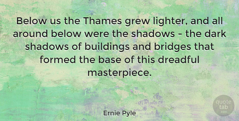 Ernie Pyle Quote About Dark, Bridges, Shadow: Below Us The Thames Grew...