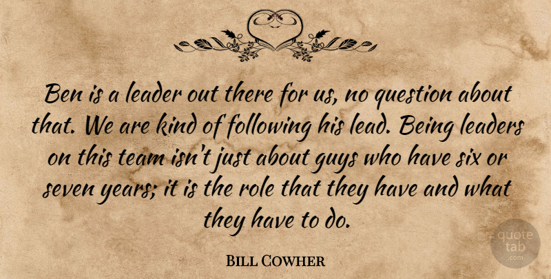 Bill Cowher Quote About Ben, Following, Guys, Leader, Leaders: Ben Is A Leader Out...