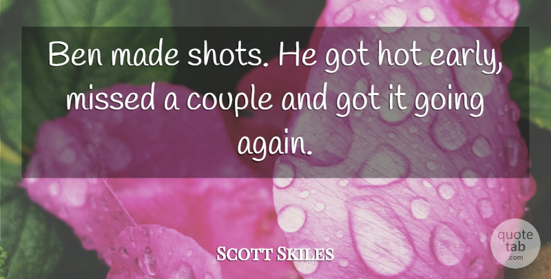 Scott Skiles Quote About Ben, Couple, Hot, Missed: Ben Made Shots He Got...