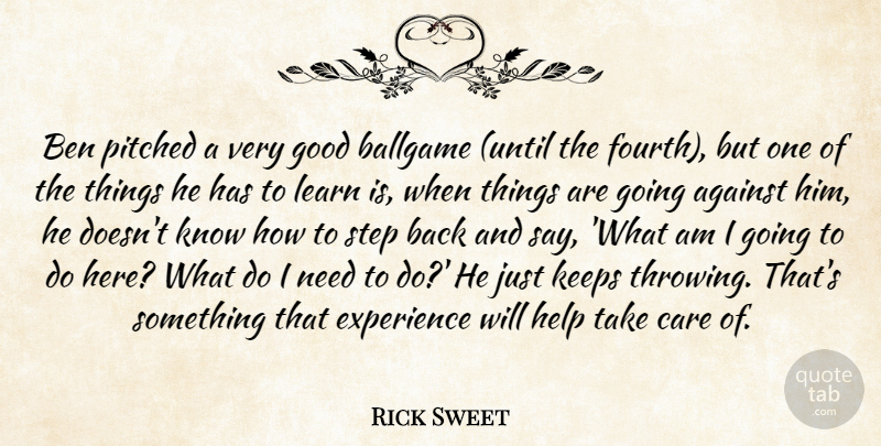 Rick Sweet Quote About Against, Ballgame, Ben, Care, Experience: Ben Pitched A Very Good...