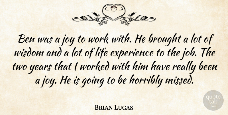 Brian Lucas Quote About Ben, Brought, Experience, Horribly, Joy: Ben Was A Joy To...