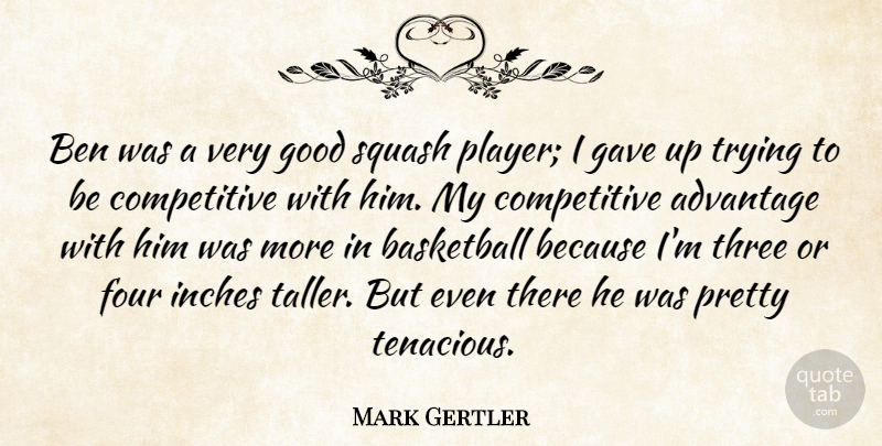 Mark Gertler Quote About Advantage, Basketball, Ben, Four, Gave: Ben Was A Very Good...