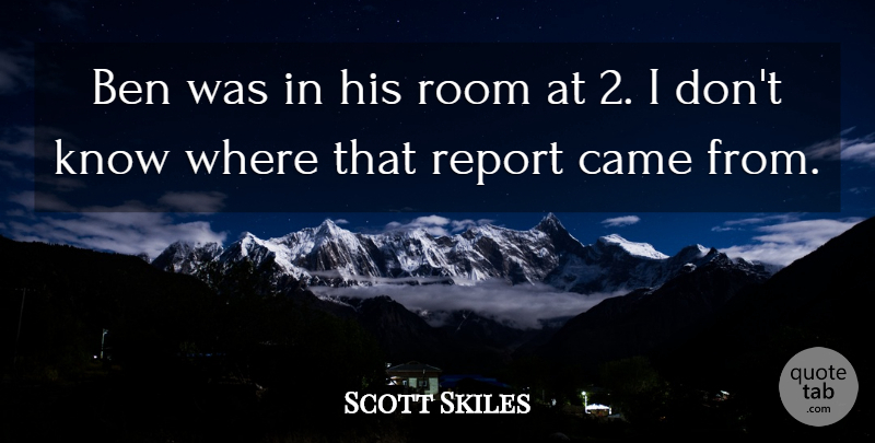 Scott Skiles Quote About Ben, Came, Report, Room: Ben Was In His Room...