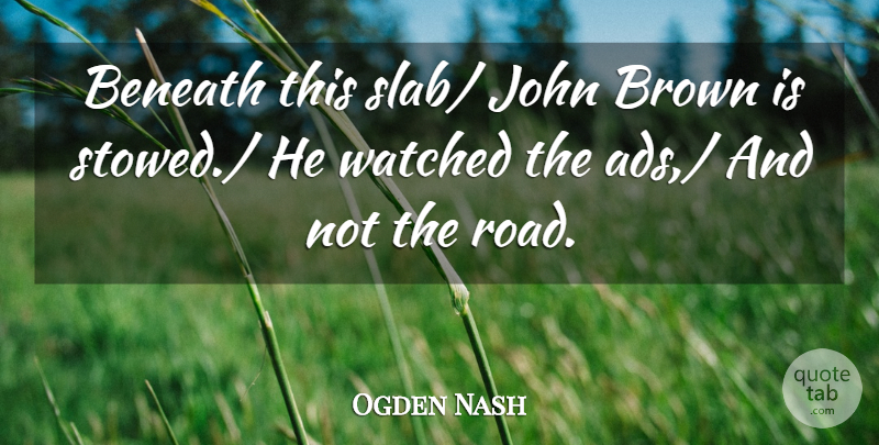 Ogden Nash Quote About Beneath, Brown, John, Watched: Beneath This Slab John Brown...