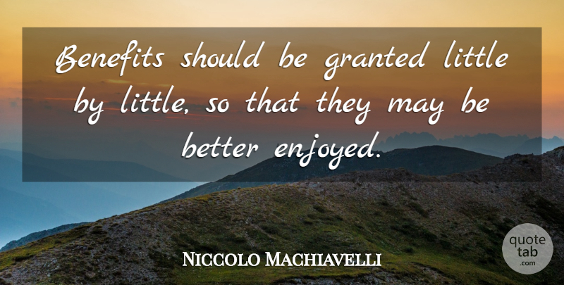Niccolo Machiavelli Quote About Benefits, May, Littles: Benefits Should Be Granted Little...