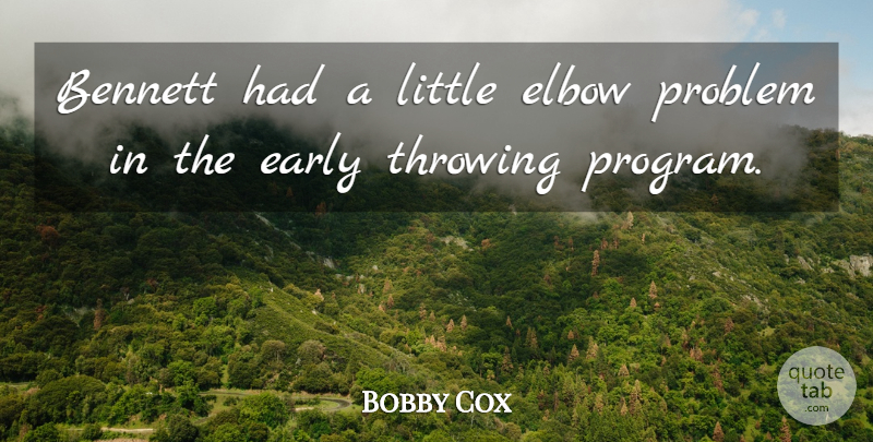 Bobby Cox Quote About Bennett, Early, Elbow, Problem, Throwing: Bennett Had A Little Elbow...