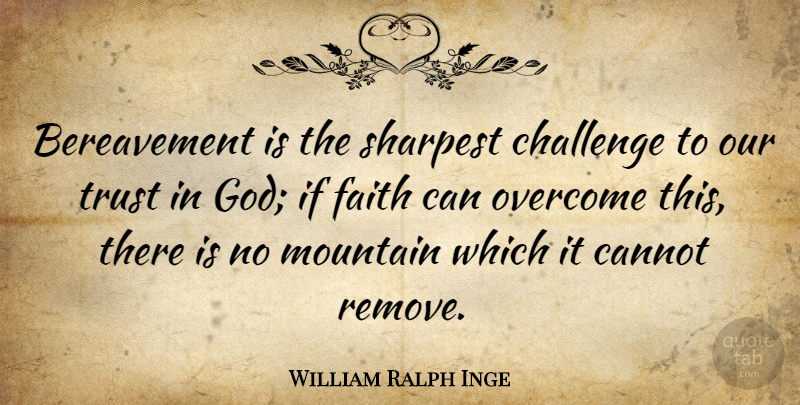 William Ralph Inge Quote About Trust No One, Challenges, Bereavement: Bereavement Is The Sharpest Challenge...