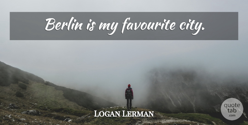 Logan Lerman Quote About Cities, Favourite City, Berlin: Berlin Is My Favourite City...