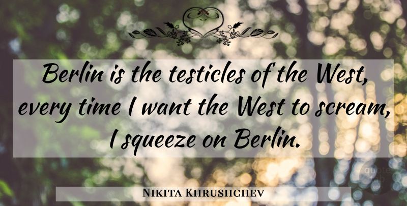 Nikita Khrushchev Quote About War, Want, Berlin: Berlin Is The Testicles Of...