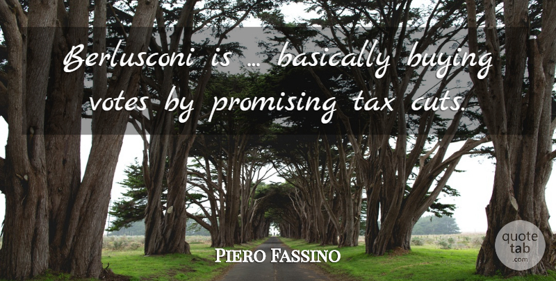 Piero Fassino Quote About Basically, Buying, Promising, Tax, Votes: Berlusconi Is Basically Buying Votes...