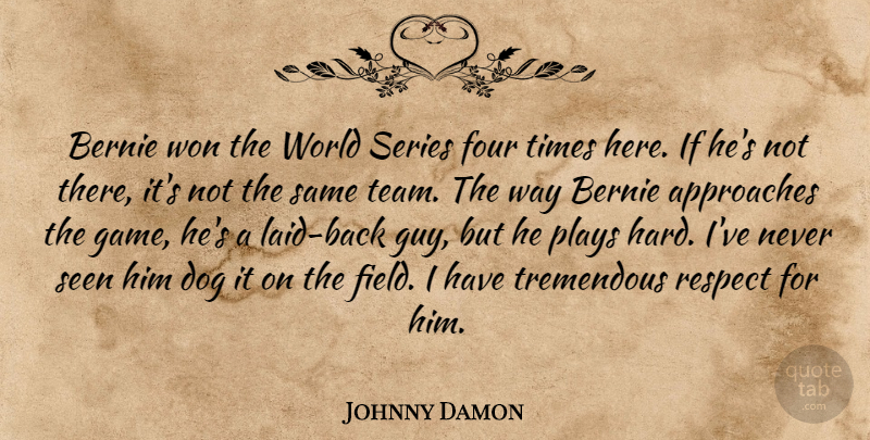 Johnny Damon Quote About Approaches, Dog, Four, Plays, Respect: Bernie Won The World Series...