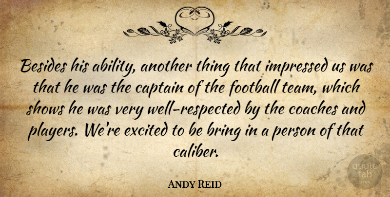 Andy Reid Quote About Ability, Besides, Bring, Captain, Coaches: Besides His Ability Another Thing...