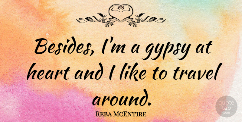 Reba McEntire Quote About Travel, Heart, Gypsy: Besides Im A Gypsy At...