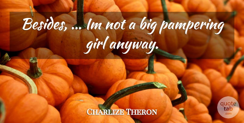 Charlize Theron Quote About Girl: Besides Im Not A Big...