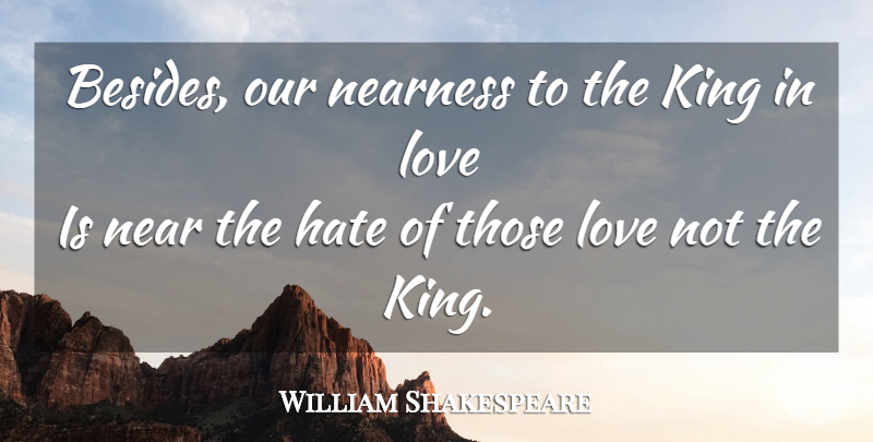 William Shakespeare Quote About Kings, Hate, Love Is: Besides Our Nearness To The...