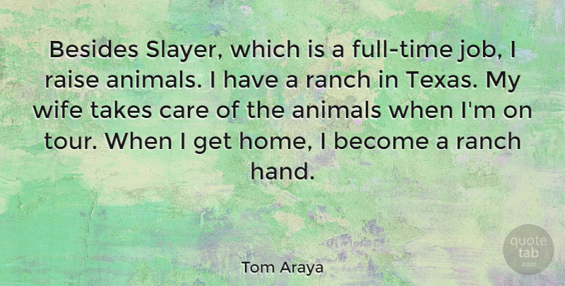 Tom Araya Quote About Animals, Besides, Care, Home, Raise: Besides Slayer Which Is A...