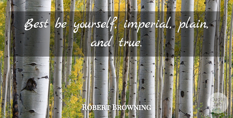 Robert Browning Quote About Being Yourself, Being Single, Acceptance: Best Be Yourself Imperial Plain...