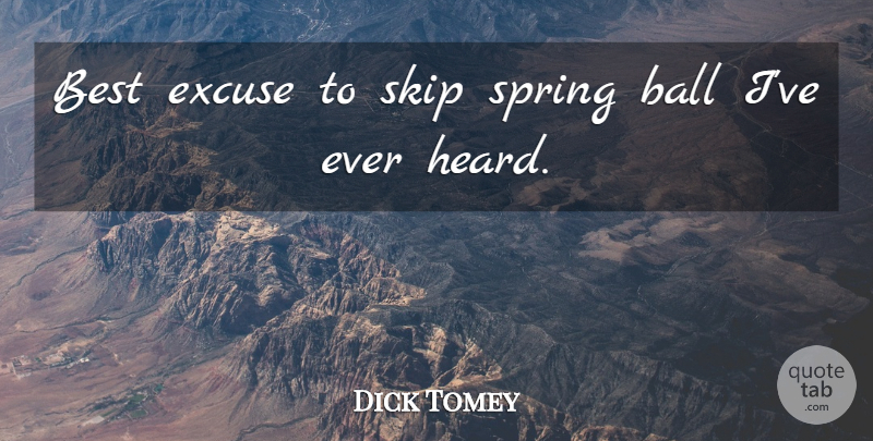 Dick Tomey Quote About Ball, Best, Excuse, Skip, Spring: Best Excuse To Skip Spring...