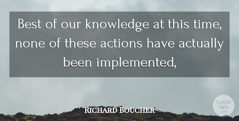 Richard Boucher Quote About Actions, Best, Knowledge, None: Best Of Our Knowledge At...