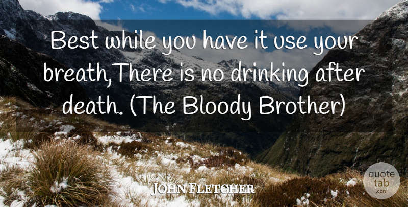 John Fletcher Quote About Best, Bloody, Drinking: Best While You Have It...